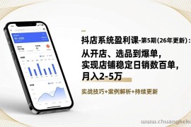 （17120期）抖店系统盈利课-第5期(26年更新)：从开店、选品到爆单，实现店铺稳定日销数百单，月入2-5万