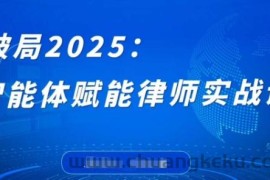 破局2025：智能体赋能律师实战课，打破编程壁垒，完成复杂任务，沉淀专属知识，赋能律师实务