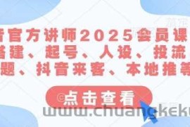 抖音官方讲师2025会员课，账号搭建、起号、人设、投流、选题、抖音来客、本地推等