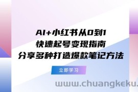 （11717期）AI+小红书从0到1快速起号变现指南：分享多种打造爆款笔记方法