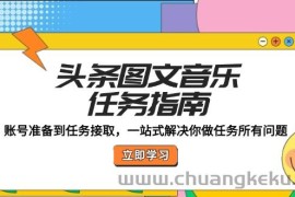 （12797期）头条图文音乐任务指南：账号准备到任务接取，一站式解决你做任务所有问题