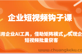 企业短视频钩子课-利用企业AI工具，借助矩阵模式，实现企业短视频批量获客