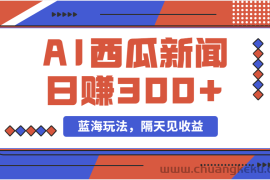 （11251期）蓝海最新玩法西瓜视频原创搞笑新闻当天有收益单号日赚300+项目