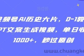视频号AI历史大片，0-1教学GPT文案生成视频，单日收益1000+，秒过原创【揭秘】