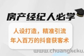 房产经纪人必学：人设打造，精准引流，年入百万的抖音获客术