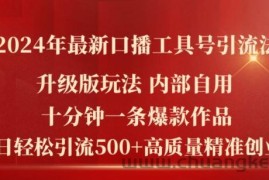 2024年最新升级版口播工具号引流法，十分钟一条爆款作品，日引流500+高质量精准创业粉