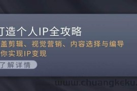 （13368期）打造个人IP全攻略：涵盖剪辑、视觉营销、内容选择与编导，助你实现IP变现
