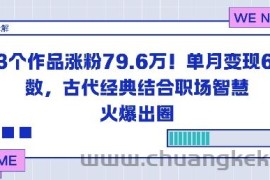 23个作品涨粉79.6W！单月变现6位数，古代经典结合职场智慧火爆出圈