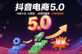 抖音电商5.0，抖音小店从基础、运营到爆单，你值得拥有