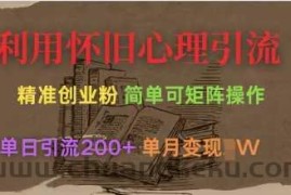利用怀旧心理，引流创业粉，简单可矩阵操作，单日引流200+，月变现过W