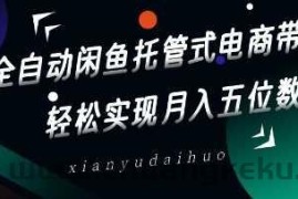 全自动闲鱼托管式电商带货，轻松实现月入五位数【揭秘】