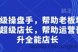 超级操盘手，​帮助老板培养超级店长，帮助运营晋升全能店长