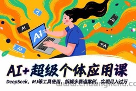 （16519期）AI+超级个体应用课，DeepSeek,MJ等工具使用,拆解多赛道案例，实现月入过万