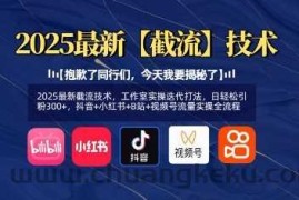 2025最新截流技术，工作室实操迭代打法，日轻松引粉300+，抖音+小红书+B站+视频号流量实操全流程
