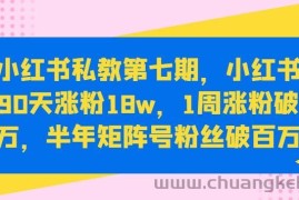 小红书私教第七期，小红书90天涨粉18w，1周涨粉破万，半年矩阵号粉丝破百万