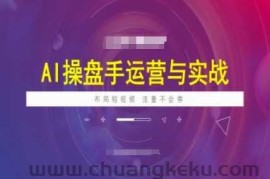 AI操盘手运营实战课程，布局短祝频，流量不会停
