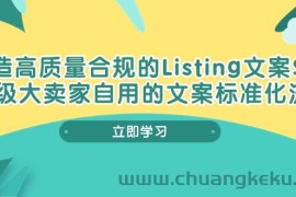 （10585期）打造高质量合规Listing文案SOP，亿级大卖家自用的文案标准化流程