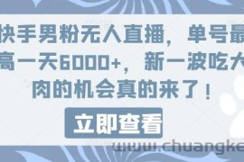 快手男粉无人直播，单号最高一天6000+，新一波吃大肉的机会真的来了