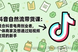 （16528期）抖音自然流带货课：适合抖音电商创业者,个体商家及想通过短视频变现的新手