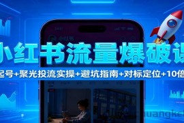小红书流量爆破课：7天起号+聚光投流实操+避坑指南+对标定位+10倍获客