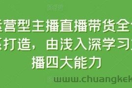 运营型主播直播带货全体系打造，由浅入深学习主播四大能力