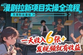 漫剧拉新项目实操全流程，无需粉丝基础，一天收入6张+，发视频就有收益