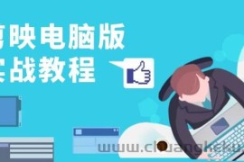 （13248期）剪映电脑版实战教程，0基础打造短视频剪辑高手，详解功能、工具与实操案例