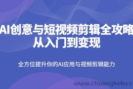 AI创意与短视频剪辑全攻略从入门到变现，全方位提升你的AI应用与视频剪辑能力