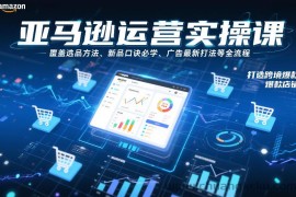 亚马逊运营实操课，覆盖选品方法、新品口诀必学、广告最新打法等全流程，打造跨境爆款店铺