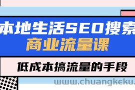 （5482期）本地生活SEO搜索商业流量课，低成本搞流量的手段（7节视频课）