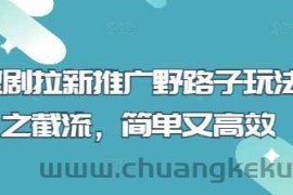 短剧拉新推广野路子玩法之截流，简单又高效