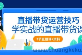 （10229期）直播带货运营技巧，学实战的直播带货课（3节直播课+配套资料）