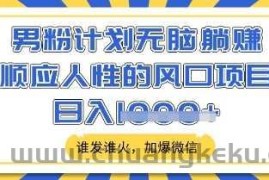 男粉计划无脑躺Z，顺应人性的风口项目，谁发谁火，加爆微信，日入多张【揭秘】