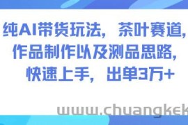 纯AI带货玩法，茶叶赛道，制作以及思路，快速上手，出单3W+