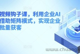 企业短视频钩子课，利用企业AI工具，借助矩阵模式，实现企业短视频批量获客