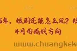 走到2025年，短剧还能怎么玩？短剧25年4月份搞钱方向