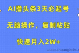 （10043期）AI撸头条3天必起号，无脑操作3分钟1条，复制粘贴快速月入2W+