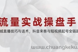（14801期）流量实战操盘手，同城直播技巧与话术，抖音来客与短视频起号全链路