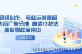 AI短视频创作，电商运营秘籍，解锁抖音广告分成 高清13技法助你零样品带货