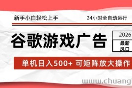 2026最新谷歌游戏广告 单机日入500+ 24小时全自动运行，新手小白轻松玩转