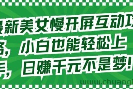 最新美女慢开屏互动攻略，小白也能轻松上手，日赚千元不是梦【揭秘】