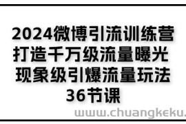 （11333期）2024微博引流训练营「打造千万级流量曝光 现象级引爆流量玩法」36节课