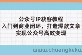 公众号IP获客教程(第3期)，从入门到商业闭环，打造爆款文章，实现公众号高效变现