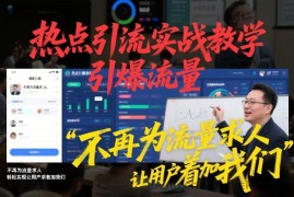 热点引流实战教学，引爆流量，不再为流量求人，轻松实现让用户求着加我们