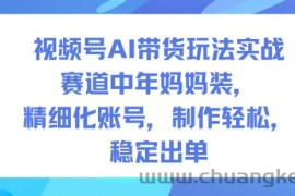 视频号AI带货玩法实战，赛道中年妈妈装，精细化账号，制作轻松，稳定出单