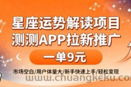 星座运势解读项目，测测APP拉新推广，一单9米，市场空白，用户体量大，新手也能快速上手，轻松变现