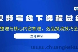 （13743期）视频号线下课程总结：PPT整理与核心内容梳理，选品投流技巧全掌握