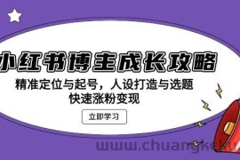（13436期）小红书博主成长攻略：精准定位与起号，人设打造与选题，快速涨粉变现