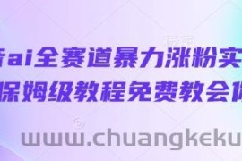 抖音ai全赛道暴力涨粉实操，保姆级教程免费教会你