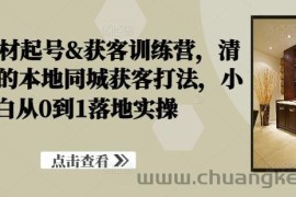 装修建材起号&amp;获客训练营，​清晰落地的本地同城获客打法，小白从0到1落地实操